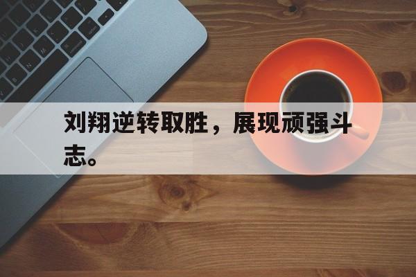 cq9电子游戏平台-刘翔逆转取胜，展现顽强斗志。