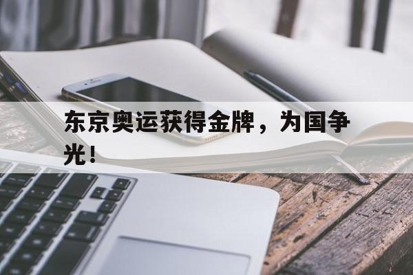 cq9电子网页版-东京奥运获得金牌，为国争光！