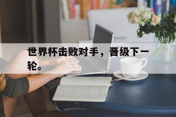 世界杯击败对手，晋级下一轮。