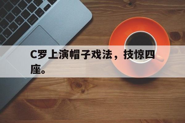 cq9电子游戏平台-C罗上演帽子戏法，技惊四座。