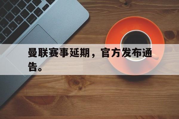 cq9电子网页版-曼联赛事延期，官方发布通告。