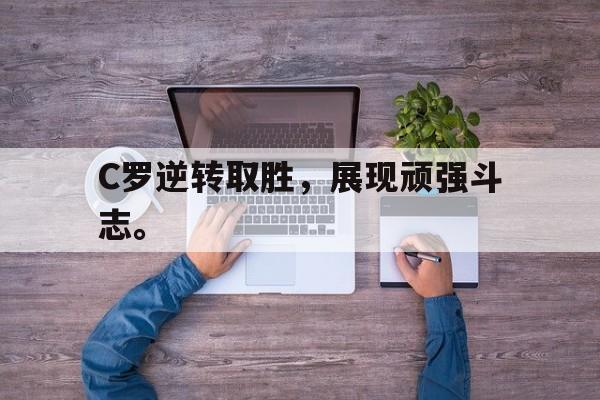 cq9电子官方入口-C罗逆转取胜，展现顽强斗志。