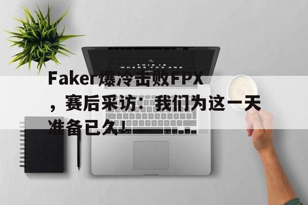 cq9电子官方入口-Faker爆冷击败FPX，赛后采访：我们为这一天准备已久！