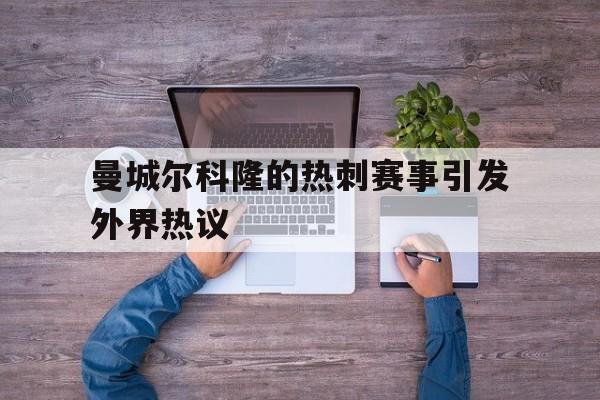cq9电子官方入口-曼城尔科隆的热刺赛事引发外界热议