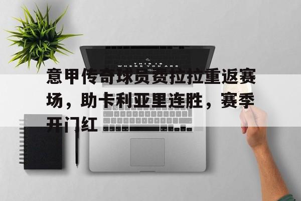 意甲传奇球员费拉拉重返赛场，助卡利亚里连胜，赛季开门红