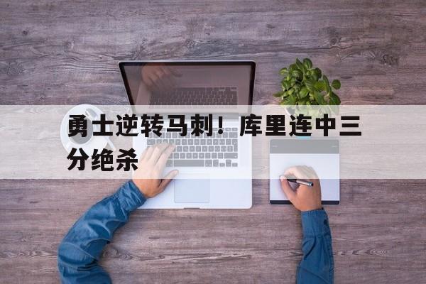 勇士逆转马刺！库里连中三分绝杀
