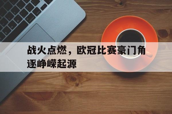 战火点燃，欧冠比赛豪门角逐峥嵘起源