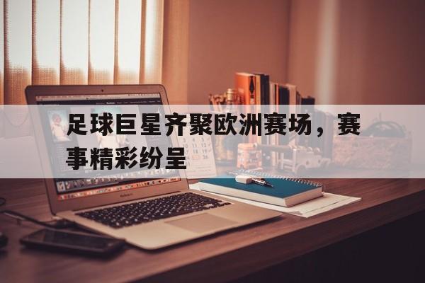 足球巨星齐聚欧洲赛场，赛事精彩纷呈