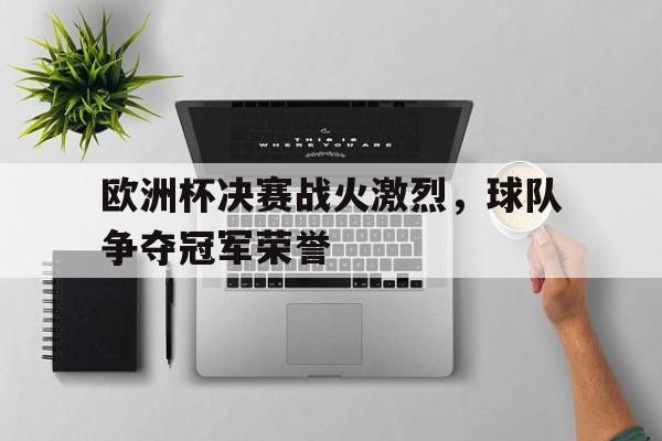 欧洲杯决赛战火激烈，球队争夺冠军荣誉